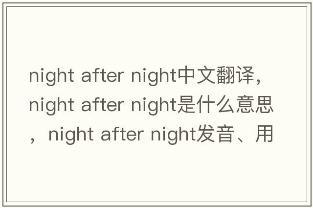 night after night中文翻譯，night after night是什么意思，night after night發(fā)音、用法及例句
