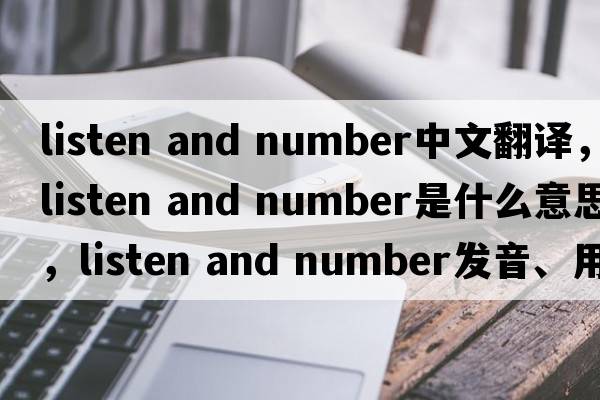 listen and number中文翻譯，listen and number是什么意思，listen and number發(fā)音、用法及例句