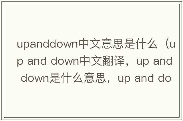 upanddown中文意思是什么（up and down中文翻譯，up and down是什么意思，up and down發(fā)音、用法及例句）