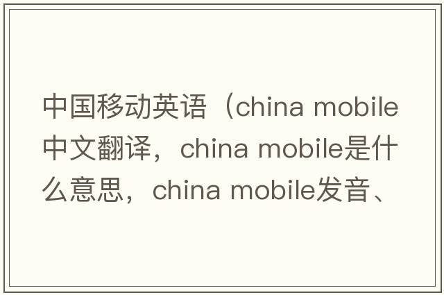 中國移動(dòng)英語(yǔ)（china mobile中文翻譯，china mobile是什么意思，china mobile發(fā)音、用法及例句）