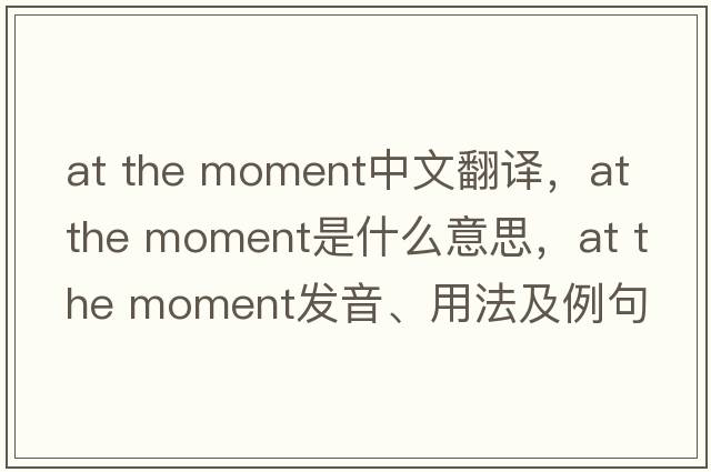 at the moment中文翻譯，at the moment是什么意思，at the moment發(fā)音、用法及例句