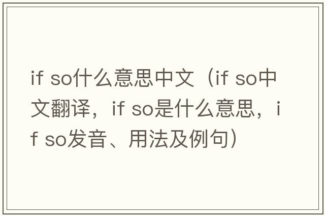 if so什么意思中文（if so中文翻譯，if so是什么意思，if so發(fā)音、用法及例句）