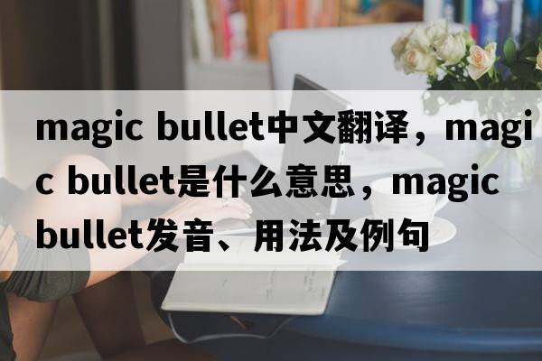 magic bullet中文翻譯，magic bullet是什么意思，magic bullet發(fā)音、用法及例句