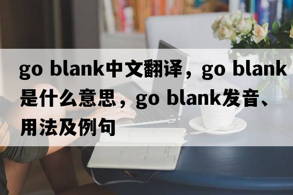 go blank中文翻譯，go blank是什么意思，go blank發(fā)音、用法及例句