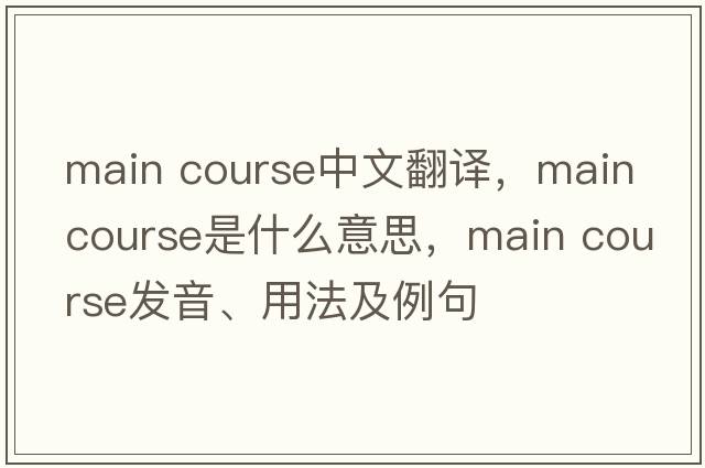 main course中文翻譯，main course是什么意思，main course發(fā)音、用法及例句