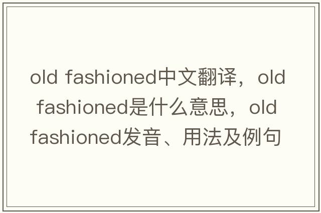 old fashioned中文翻譯，old fashioned是什么意思，old fashioned發(fā)音、用法及例句