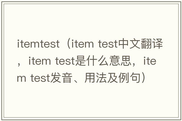 itemtest（item test中文翻譯，item test是什么意思，item test發(fā)音、用法及例句）