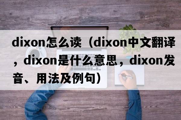 dixon怎么讀（Dixon中文翻譯，Dixon是什么意思，Dixon發(fā)音、用法及例句）