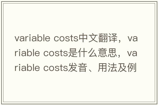 variable costs中文翻譯，variable costs是什么意思，variable costs發(fā)音、用法及例句