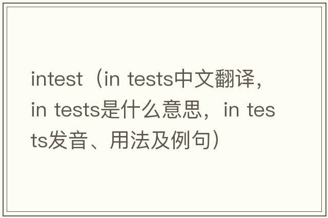 intest（in tests中文翻譯，in tests是什么意思，in tests發(fā)音、用法及例句）