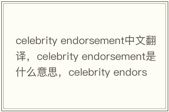 celebrity endorsement中文翻譯，celebrity endorsement是什么意思，celebrity endorsement發(fā)音、用法及例句