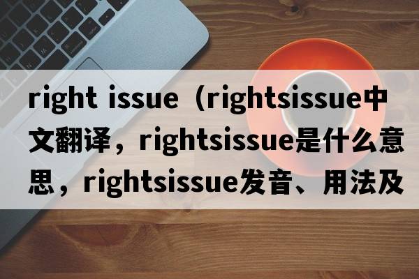 right issue（rightsissue中文翻譯，rightsissue是什么意思，rightsissue發(fā)音、用法及例句）