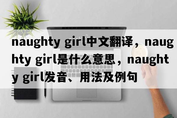 naughty girl中文翻譯，naughty girl是什么意思，naughty girl發(fā)音、用法及例句
