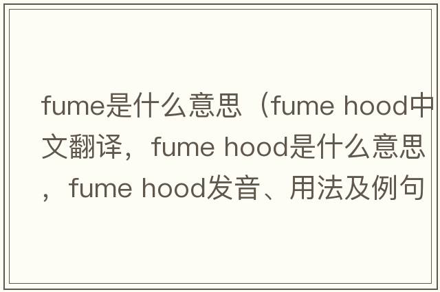fume是什么意思（fume hood中文翻譯，fume hood是什么意思，fume hood發(fā)音、用法及例句）