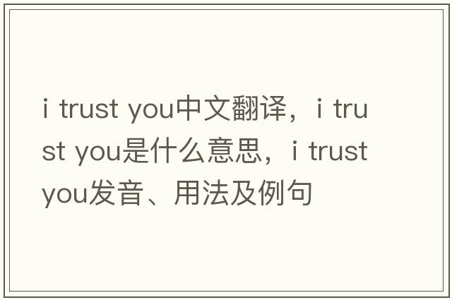 i trust you中文翻譯，i trust you是什么意思，i trust you發(fā)音、用法及例句