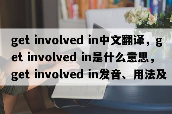 get involved in中文翻譯，get involved in是什么意思，get involved in發(fā)音、用法及例句
