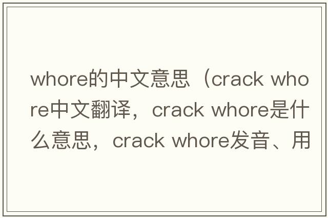 whore的中文意思（crack whore中文翻譯，crack whore是什么意思，crack whore發(fā)音、用法及例句）