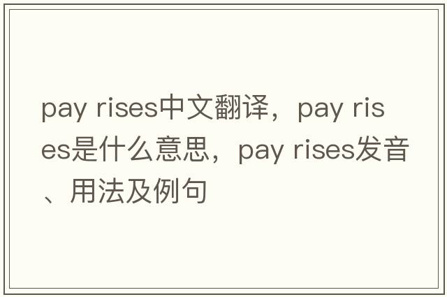 pay rises中文翻譯，pay rises是什么意思，pay rises發(fā)音、用法及例句