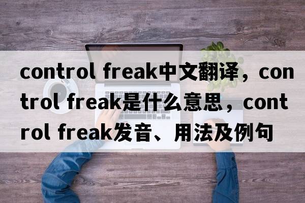 control freak中文翻譯，control freak是什么意思，control freak發(fā)音、用法及例句