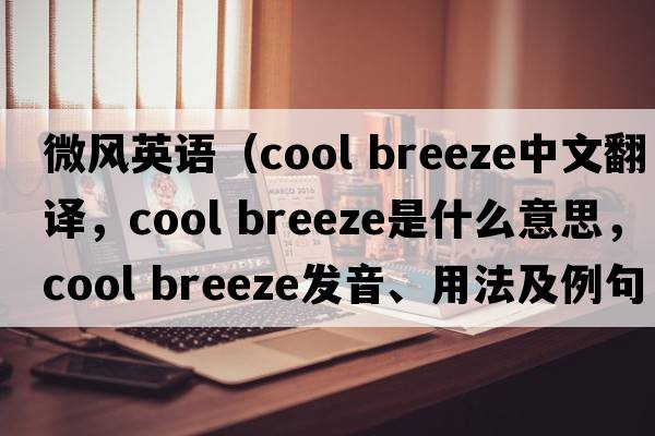 微風(fēng)英語(yǔ)（cool breeze中文翻譯，cool breeze是什么意思，cool breeze發(fā)音、用法及例句）