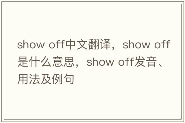 show off中文翻譯，show off是什么意思，show off發(fā)音、用法及例句