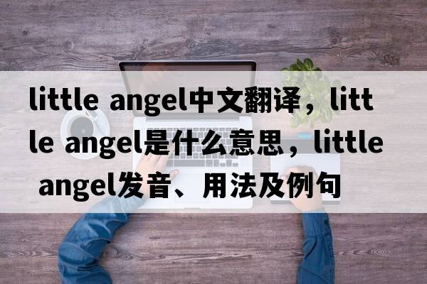 little angel中文翻譯，little angel是什么意思，little angel發(fā)音、用法及例句