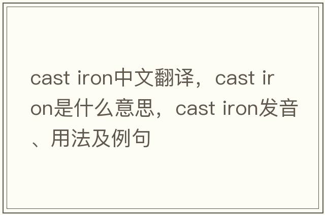 cast iron中文翻譯，cast iron是什么意思，cast iron發(fā)音、用法及例句