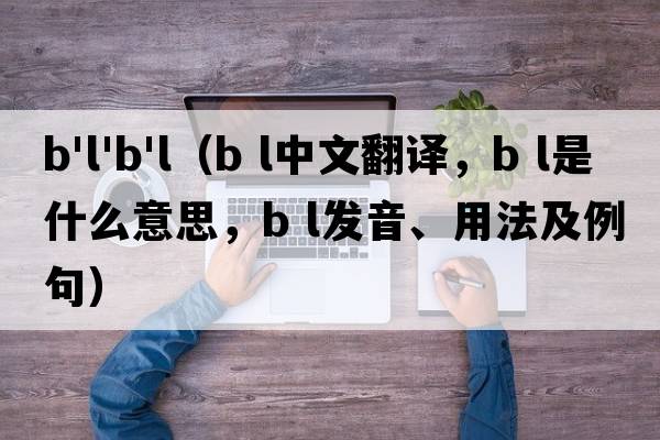 b'l'b'l（B L中文翻譯，B L是什么意思，B L發(fā)音、用法及例句）