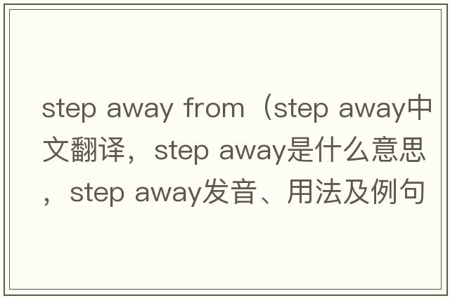 step away from（step away中文翻譯，step away是什么意思，step away發(fā)音、用法及例句）