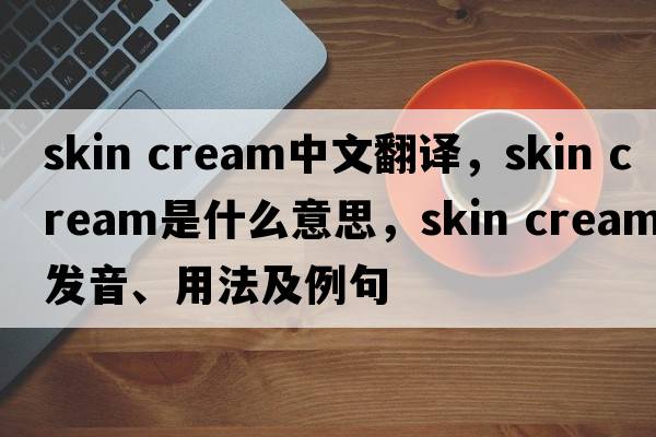 skin cream中文翻譯，skin cream是什么意思，skin cream發(fā)音、用法及例句