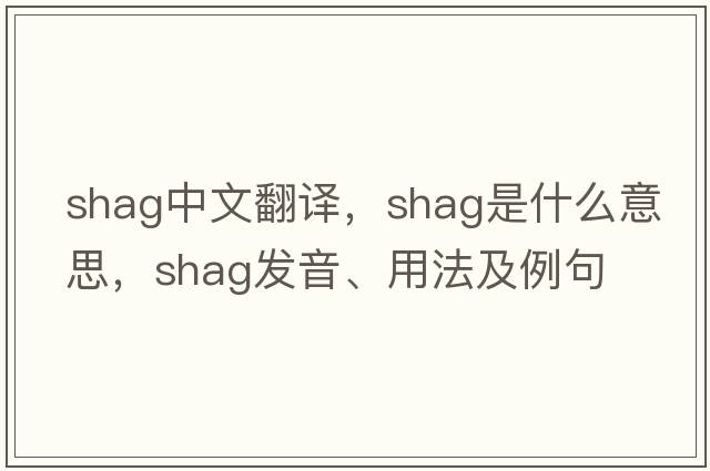 shag中文翻譯，shag是什么意思，shag發(fā)音、用法及例句