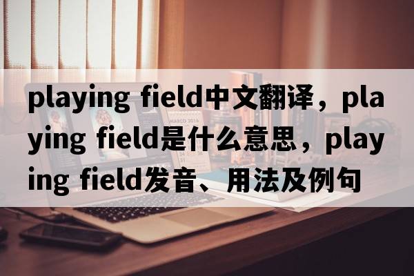 playing field中文翻譯，playing field是什么意思，playing field發(fā)音、用法及例句