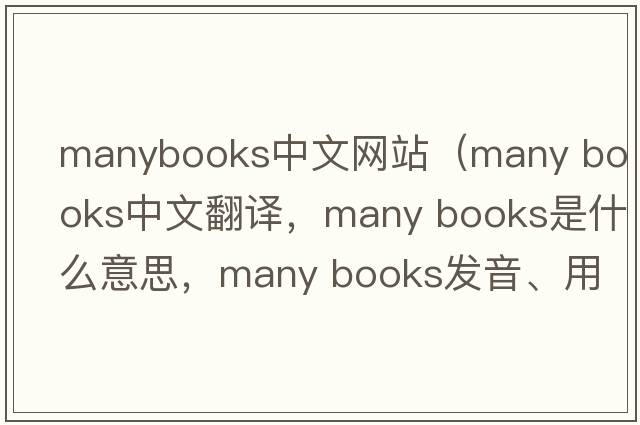manybooks中文網(wǎng)站（many books中文翻譯，many books是什么意思，many books發(fā)音、用法及例句）