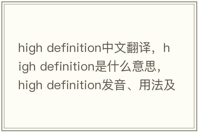 high definition中文翻譯，high definition是什么意思，high definition發(fā)音、用法及例句