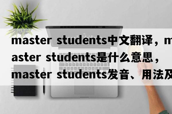 master students中文翻譯，master students是什么意思，master students發(fā)音、用法及例句