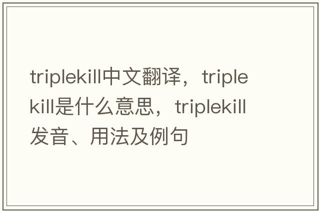 triplekill中文翻譯，triplekill是什么意思，triplekill發(fā)音、用法及例句