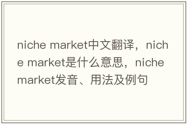 niche market中文翻譯，niche market是什么意思，niche market發(fā)音、用法及例句