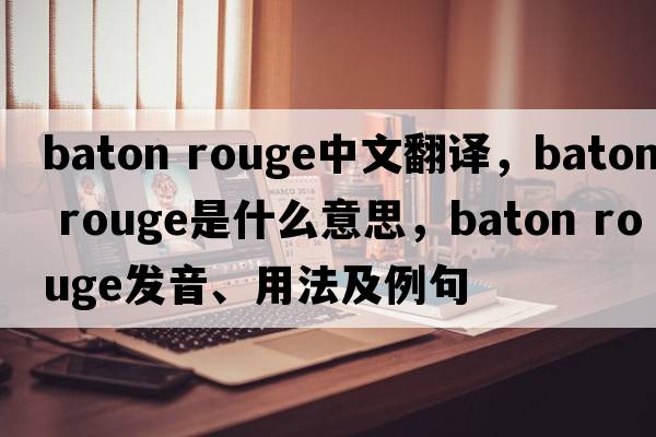 baton rouge中文翻譯，baton rouge是什么意思，baton rouge發(fā)音、用法及例句