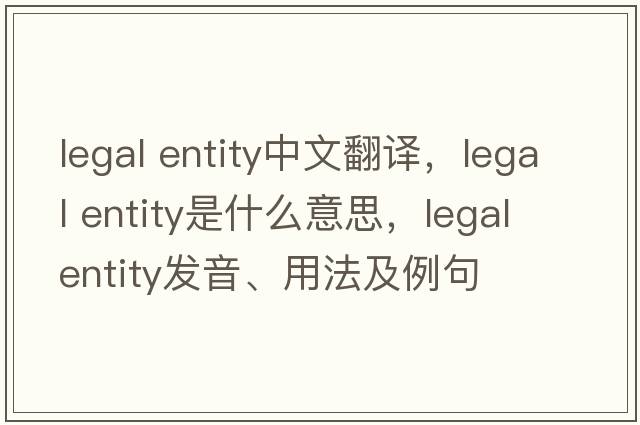 legal entity中文翻譯，legal entity是什么意思，legal entity發(fā)音、用法及例句