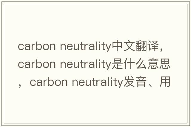 carbon neutrality中文翻譯，carbon neutrality是什么意思，carbon neutrality發(fā)音、用法及例句
