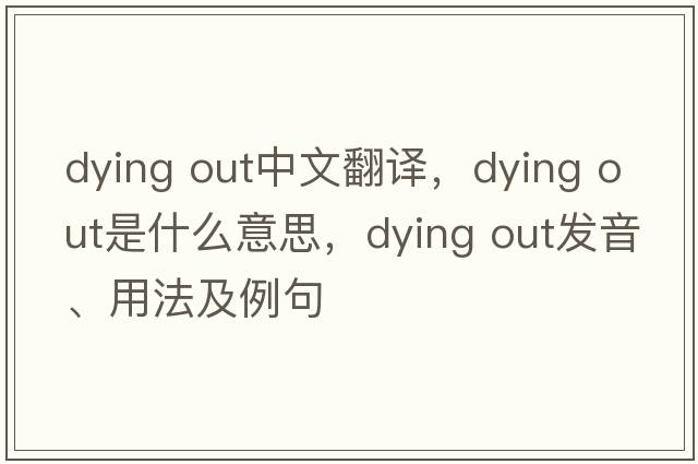 dying out中文翻譯，dying out是什么意思，dying out發(fā)音、用法及例句