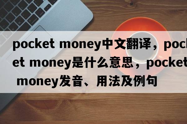 pocket money中文翻譯，pocket money是什么意思，pocket money發(fā)音、用法及例句