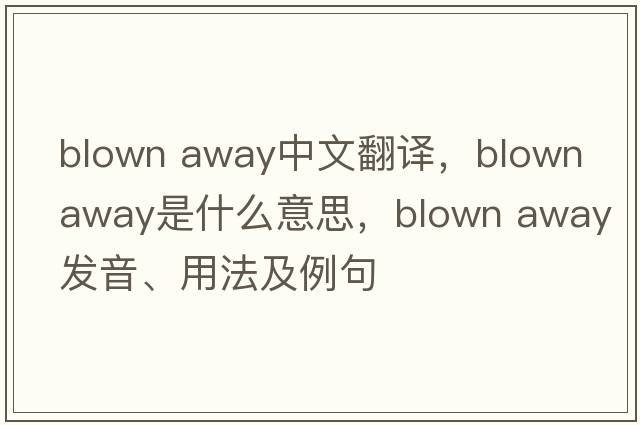 blown away中文翻譯，blown away是什么意思，blown away發(fā)音、用法及例句