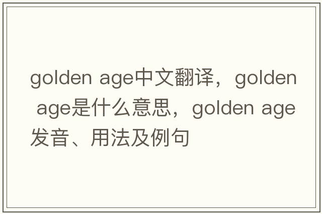 golden age中文翻譯，golden age是什么意思，golden age發(fā)音、用法及例句