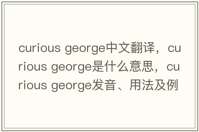 curious george中文翻譯，curious george是什么意思，curious george發(fā)音、用法及例句