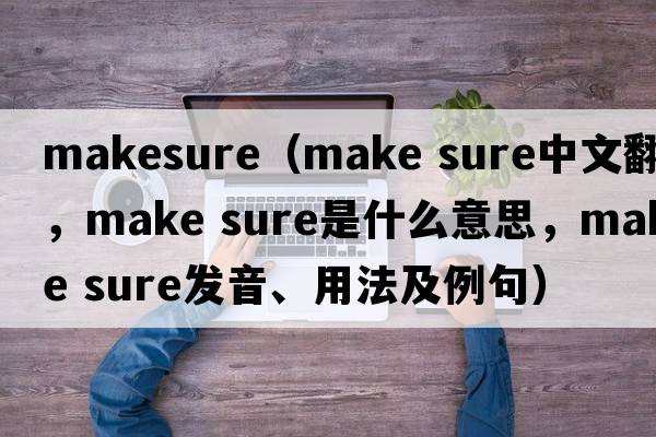 makesure（make sure中文翻譯，make sure是什么意思，make sure發(fā)音、用法及例句）