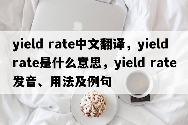 yield rate中文翻譯，yield rate是什么意思，yield rate發(fā)音、用法及例句