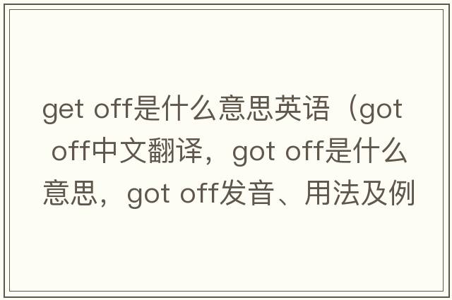 get off是什么意思英語(yǔ)（got off中文翻譯，got off是什么意思，got off發(fā)音、用法及例句）