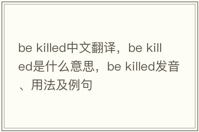 be killed中文翻譯，be killed是什么意思，be killed發(fā)音、用法及例句