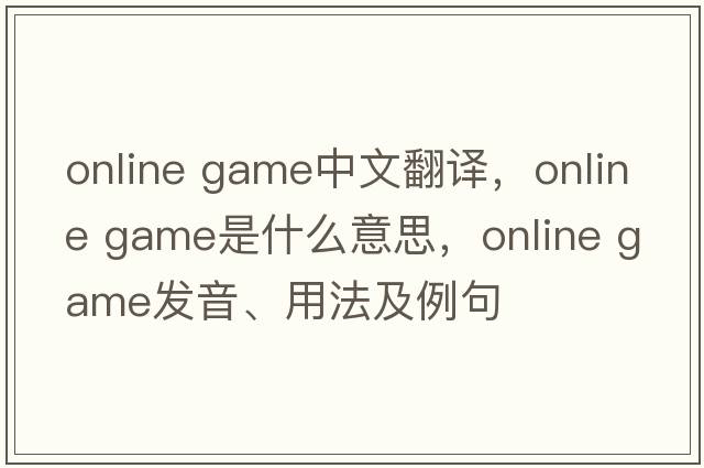 online game中文翻譯，online game是什么意思，online game發(fā)音、用法及例句